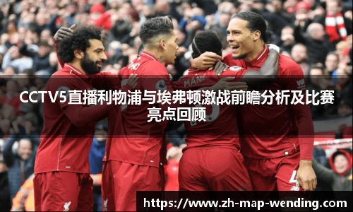 CCTV5直播利物浦与埃弗顿激战前瞻分析及比赛亮点回顾