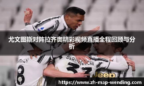 尤文图斯对阵拉齐奥精彩视频直播全程回顾与分析