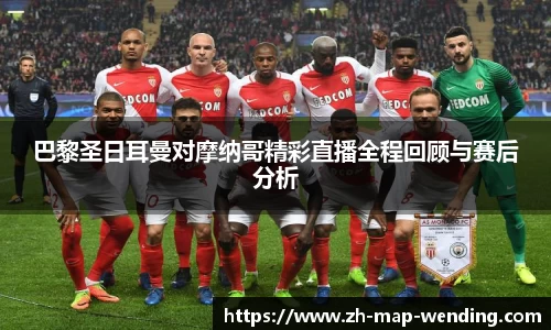 巴黎圣日耳曼对摩纳哥精彩直播全程回顾与赛后分析