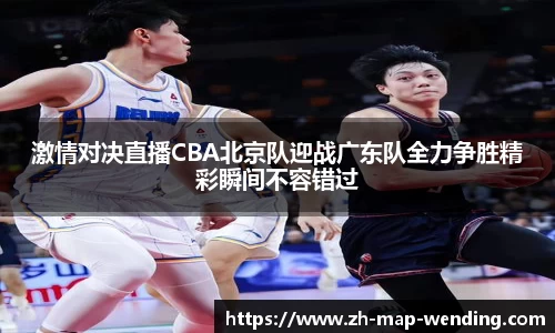 激情对决直播CBA北京队迎战广东队全力争胜精彩瞬间不容错过