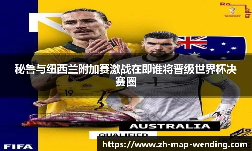 秘鲁与纽西兰附加赛激战在即谁将晋级世界杯决赛圈