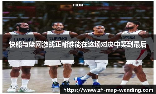 快船与篮网激战正酣谁能在这场对决中笑到最后