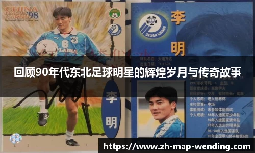 回顾90年代东北足球明星的辉煌岁月与传奇故事